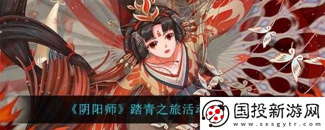 陰陽師踏青之旅活動(dòng)玩法及獎(jiǎng)勵(lì)揭秘