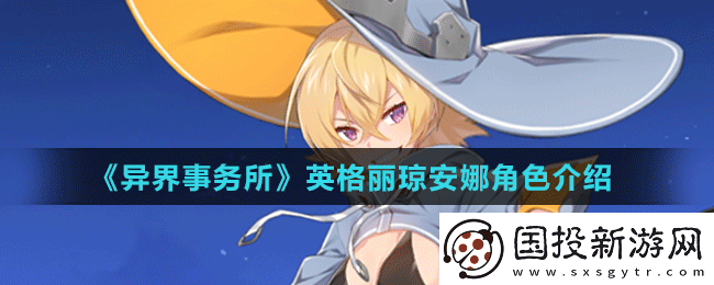 異界事務(wù)所中英格麗瓊安娜-獨(dú)特魅力與強(qiáng)大能力的全面剖析