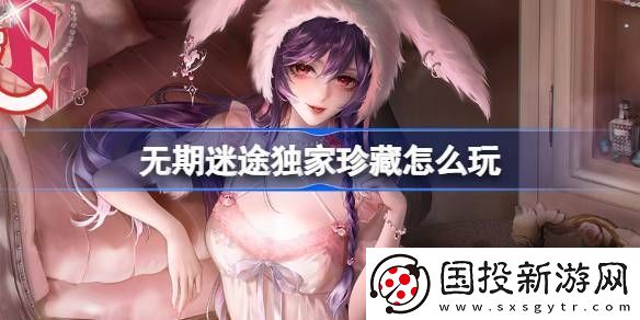 無期迷途獨(dú)家珍藏玩法攻略-監(jiān)察密令獨(dú)家珍藏活動玩法