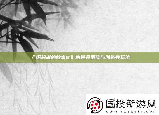探險者的故事2的道具系統(tǒng)與創(chuàng)造性玩法