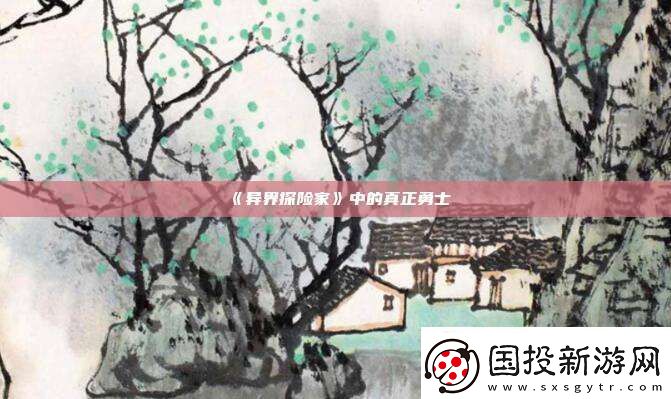 異界探險(xiǎn)家中的真正勇士