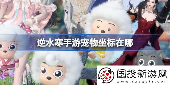 逆水寒手游寵物坐標在哪-逆水寒手游全寵物坐標攻略