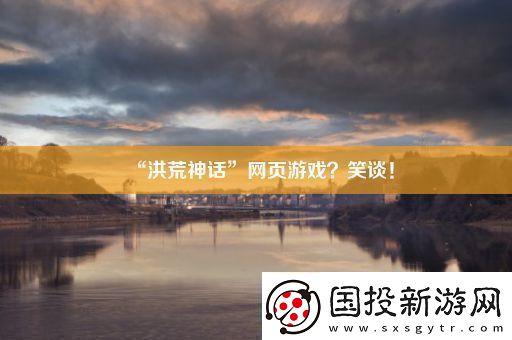 “洪荒神話”頁游戲-笑談！