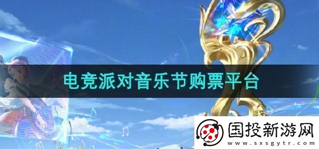 王者榮耀2024電競(jìng)派對(duì)音樂(lè)節(jié)在哪買(mǎi)票-電競(jìng)派對(duì)音樂(lè)節(jié)購(gòu)票平臺(tái)