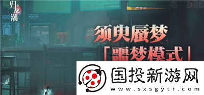 歸龍潮須臾蜃夢(mèng)在哪開(kāi)啟-歸龍潮須臾蜃夢(mèng)噩夢(mèng)模式怎么玩