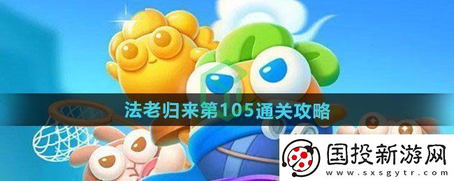 保衛(wèi)蘿卜4法老歸來(lái)第105怎么過法老歸來(lái)第105通關(guān)攻略