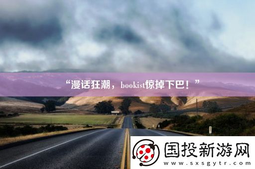 “漫話狂潮-bookist驚掉下巴！”