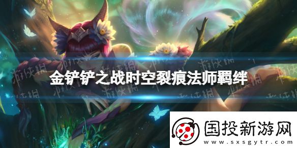 金鏟鏟之戰(zhàn)法師什么效果時空裂痕羈絆法師介紹