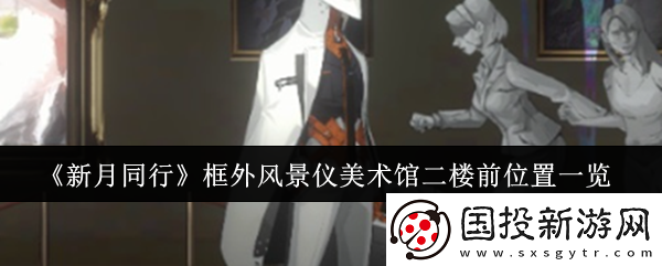 新月同行框外風(fēng)景儀美術(shù)館二樓前位置在哪