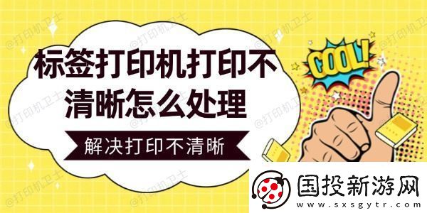 標(biāo)簽打印機(jī)打印不清晰怎么處理-輕松解決打印不清晰問題