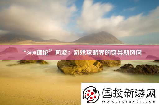 “3600理論”風(fēng)波：游戲攻略界的奇異新風(fēng)向