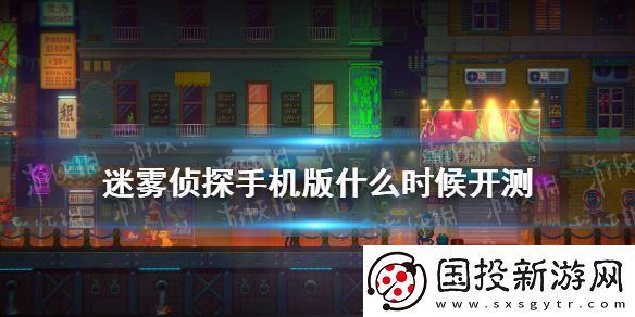 迷霧偵探手機(jī)版什么時(shí)候開測-手游測試時(shí)間