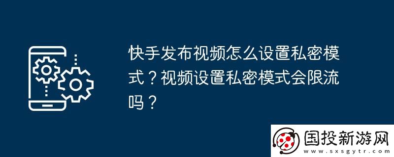 快手發(fā)布視頻怎么設(shè)置私密模式-視頻設(shè)置私密模式會限流嗎