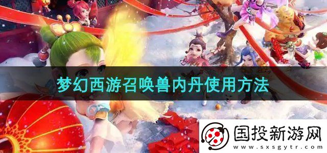 夢(mèng)幻西游召喚獸內(nèi)丹怎么使用召喚獸內(nèi)丹使用方法