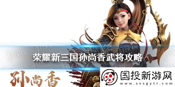 榮耀新三國孫尚香武將攻略-弓腰姬孫尚香陣容寶物搭配推薦