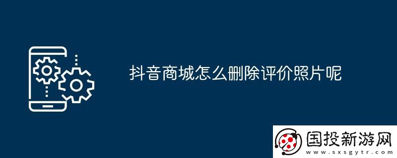 抖音商城怎么刪除評(píng)價(jià)照片呢