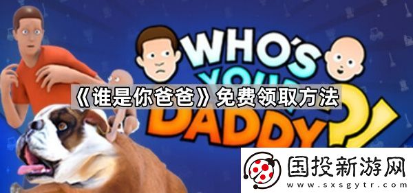 誰(shuí)是你爸爸怎么免費(fèi)領(lǐng)-誰(shuí)是你爸爸免費(fèi)領(lǐng)取方法