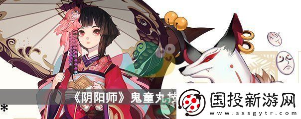 陰陽師鬼童丸技能一覽-陰陽師鬼童丸技能解析