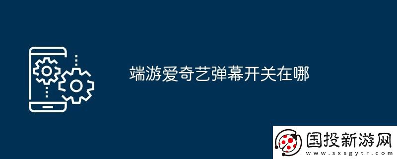 端游愛奇藝彈幕開關(guān)在哪