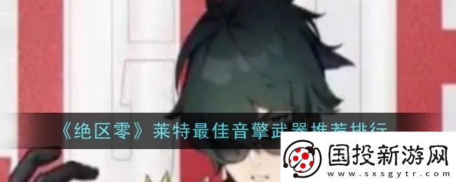 絕區(qū)零萊特最佳音擎武器是什么