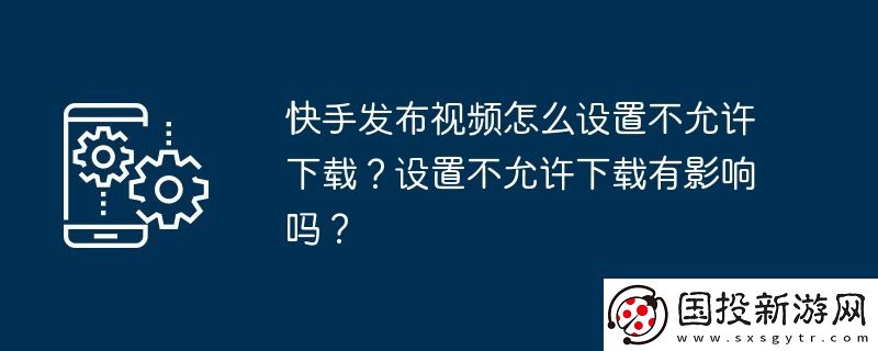 快手發(fā)布視頻怎么設(shè)置不允許下載-設(shè)置不允許下載有影響嗎