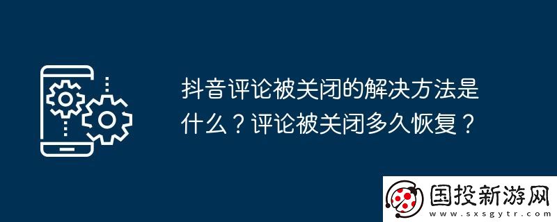 抖音評論被關閉的解決方法是什么-評論被關閉多久恢復