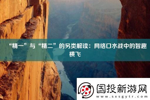 “精一”與“精二”的另類解讀：絡(luò)口水戰(zhàn)中的智趣橫飛