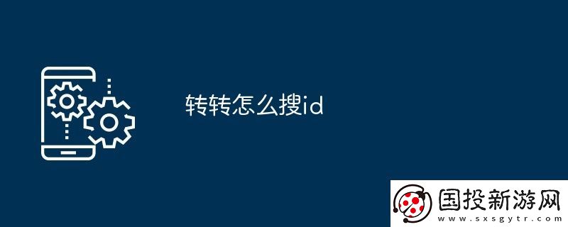 轉(zhuǎn)轉(zhuǎn)怎么搜id