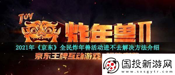 2021京東全民炸年獸為什么進不去全民炸年獸活動進不去解決方法介紹
