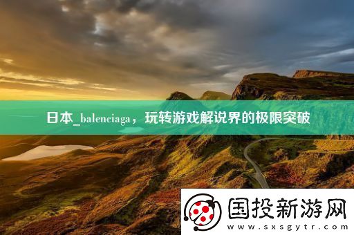 日本-balenciaga-玩轉(zhuǎn)游戲解說(shuō)界的極限突破