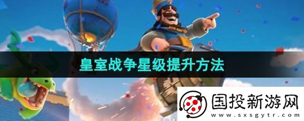 皇室戰(zhàn)爭怎么提升星級