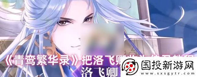 【戰(zhàn)斗節(jié)奏】青鸞繁華錄怎么娶洛飛卿-青鸞繁華錄把洛飛卿收為侍君教程