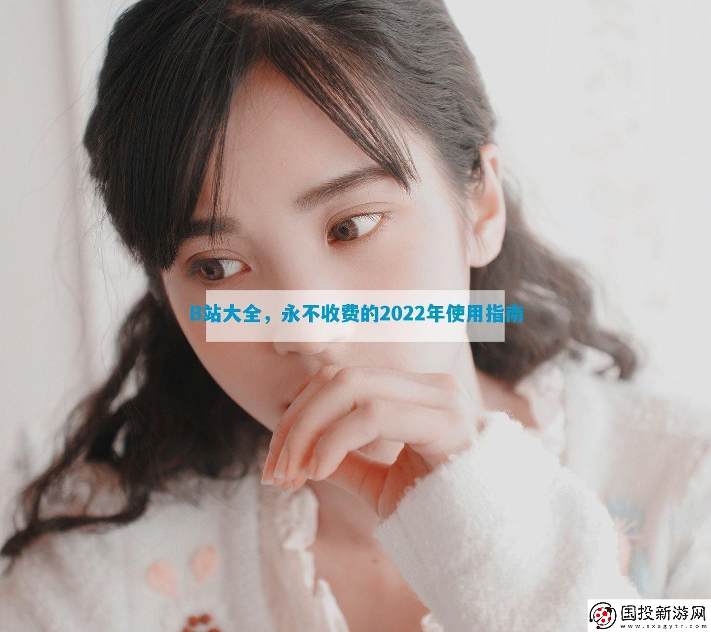 B站大全-永不收費的2022年使用指南-12315游戲