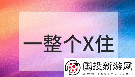 一整個X住是什么梗網(wǎng)絡用語-一整個X住梗意思及出處分享
