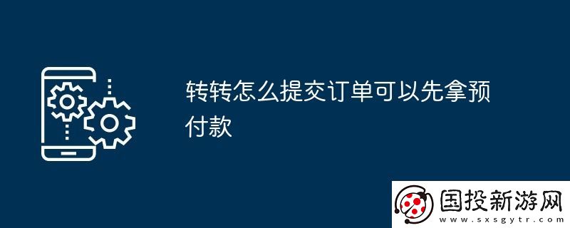 轉(zhuǎn)轉(zhuǎn)怎么提交訂單可以先拿預(yù)付款
