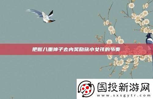 把握八重神子去內(nèi)獎勵旅小女孩的節(jié)奏