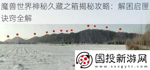 魔獸世界神秘久藏之箱揭秘攻略：解困啟匣訣竅全解