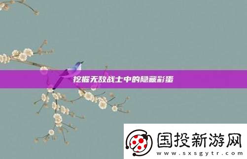 挖掘無(wú)敵戰(zhàn)士中的隱藏彩蛋