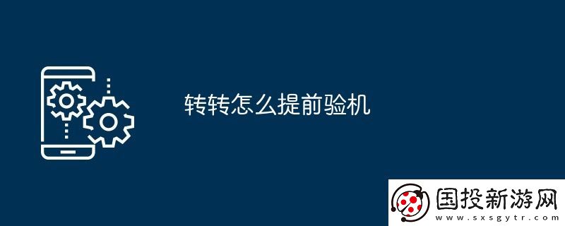 轉(zhuǎn)轉(zhuǎn)怎么提前驗(yàn)機(jī)