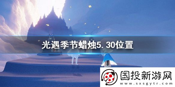 光遇季節(jié)蠟燭5.30位置-2021年5月30日季節(jié)蠟燭在哪