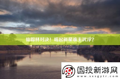 仙蹤林對(duì)決！崛起新星誰(shuí)主沉浮