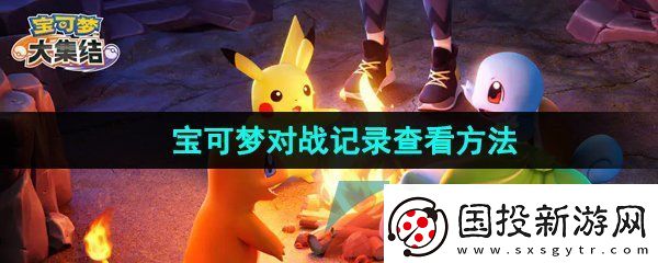 寶可夢大集結(jié)對戰(zhàn)記錄怎么查看