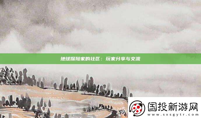 地球探險(xiǎn)家的社區(qū)：玩家分享與交流