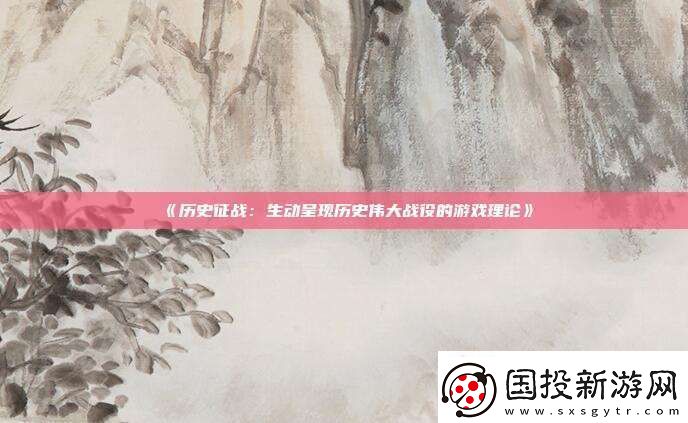 歷史征戰(zhàn)：生動(dòng)呈現(xiàn)歷史偉大戰(zhàn)役的游戲理論