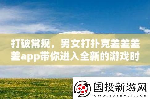 撲克男女軟件界的“黑馬”：創(chuàng)新新時(shí)代的狂歡