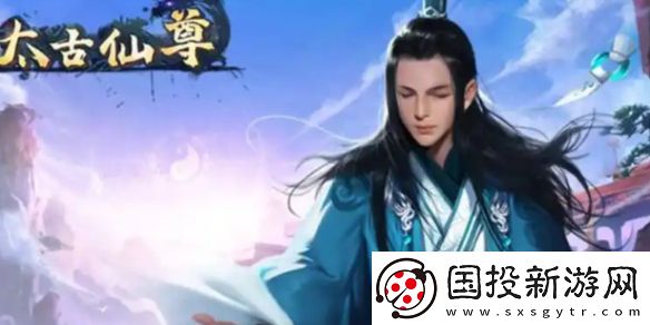 太古仙尊功法種類和作用介紹-太古仙尊功法種類和作用是什么