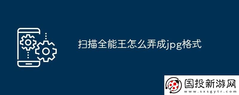 掃描全能王怎么弄成jpg格式