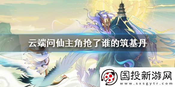 云端問仙主角搶了誰的筑基丹-筑基丹問題答案介紹