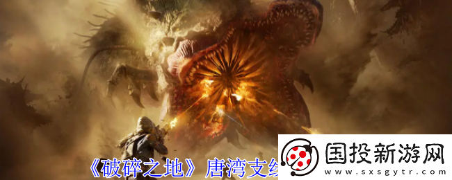 破碎之地唐灣支線任務(wù)攻略-如何通過活動(dòng)獲得限定道具