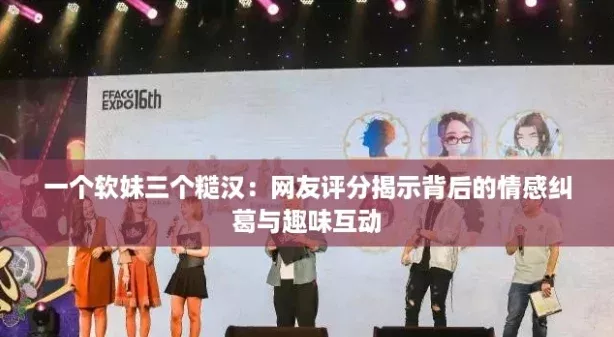 一個軟妹三個糙漢：友評分揭示背后的情感糾葛與趣味互動
